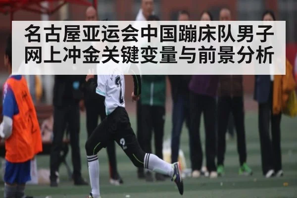 名古屋亚运会中国蹦床队男子网上冲金关键变量与前景分析
