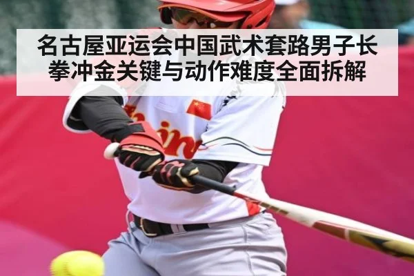 名古屋亚运会中国武术套路男子长拳冲金关键与动作难度全面拆解