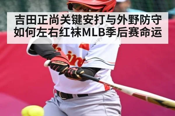 吉田正尚关键安打与外野防守如何左右红袜MLB季后赛命运