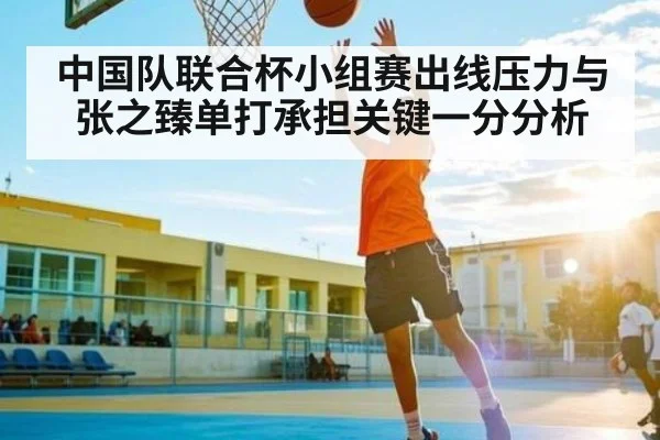 中国队联合杯小组赛出线压力与张之臻单打承担关键一分分析